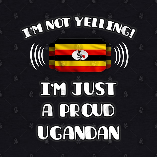 I'm Not Yelling I'm A Proud Ugandan - Gift for Ugandan With Roots From Uganda by Country Flags